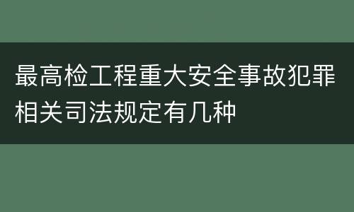 最高检工程重大安全事故犯罪相关司法规定有几种