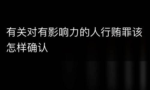 有关对有影响力的人行贿罪该怎样确认