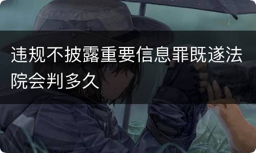 违规不披露重要信息罪既遂法院会判多久