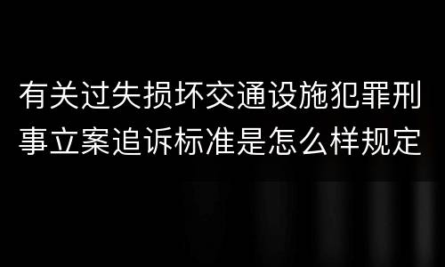 有关过失损坏交通设施犯罪刑事立案追诉标准是怎么样规定