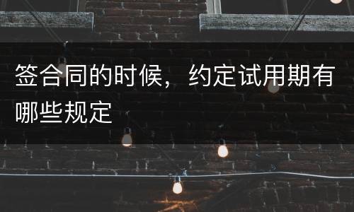 签合同的时候，约定试用期有哪些规定