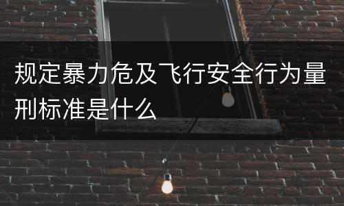 规定暴力危及飞行安全行为量刑标准是什么