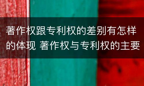 著作权跟专利权的差别有怎样的体现 著作权与专利权的主要区别是什么?