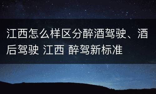 江西怎么样区分醉酒驾驶、酒后驾驶 江西 醉驾新标准