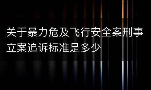 关于暴力危及飞行安全案刑事立案追诉标准是多少