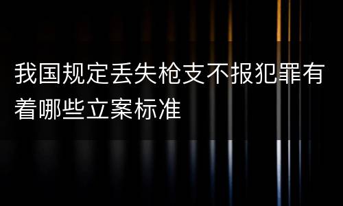 我国规定丢失枪支不报犯罪有着哪些立案标准