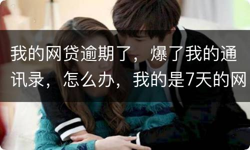 我的网贷逾期了，爆了我的通讯录，怎么办，我的是7天的网贷