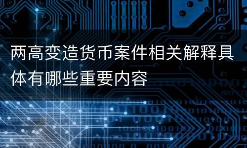 两高变造货币案件相关解释具体有哪些重要内容