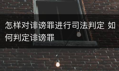 怎样对诽谤罪进行司法判定 如何判定诽谤罪