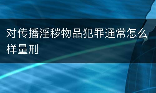 对传播淫秽物品犯罪通常怎么样量刑