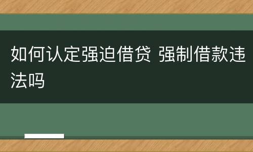 如何认定强迫借贷 强制借款违法吗