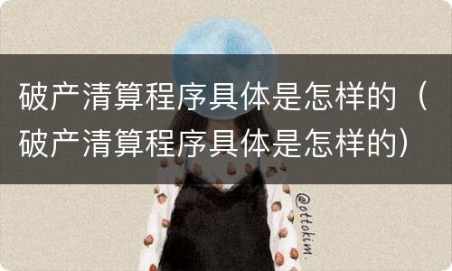 破产清算程序具体是怎样的(破产清算程序具体是怎样的)