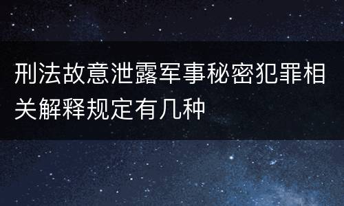 刑法故意泄露军事秘密犯罪相关解释规定有几种