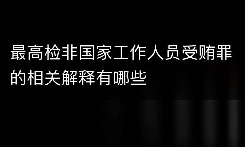最高检非国家工作人员受贿罪的相关解释有哪些