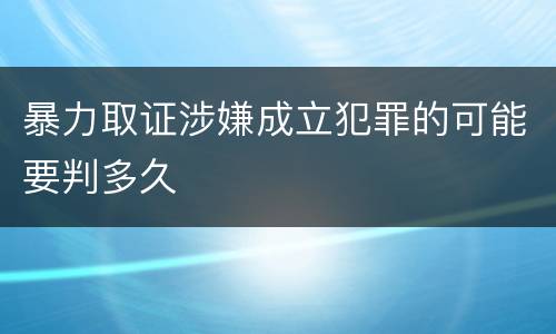 暴力取证涉嫌成立犯罪的可能要判多久
