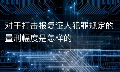对于打击报复证人犯罪规定的量刑幅度是怎样的
