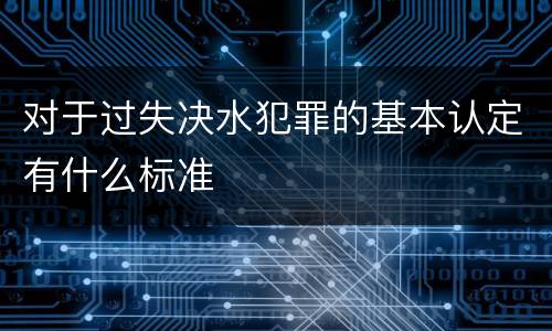 对于过失决水犯罪的基本认定有什么标准