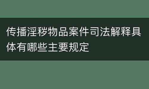 传播淫秽物品案件司法解释具体有哪些主要规定