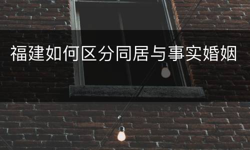 福建如何区分同居与事实婚姻