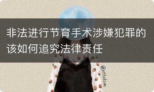 非法进行节育手术涉嫌犯罪的该如何追究法律责任