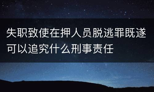 失职致使在押人员脱逃罪既遂可以追究什么刑事责任