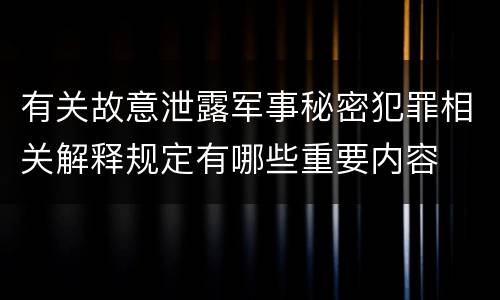 有关故意泄露军事秘密犯罪相关解释规定有哪些重要内容