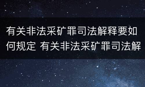 有关非法采矿罪司法解释要如何规定 有关非法采矿罪司法解释要如何规定处罚