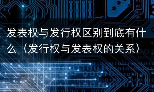 发表权与发行权区别到底有什么（发行权与发表权的关系）