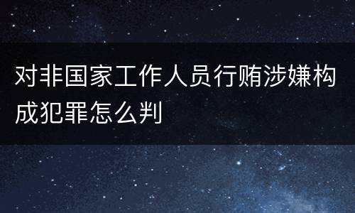 对非国家工作人员行贿涉嫌构成犯罪怎么判
