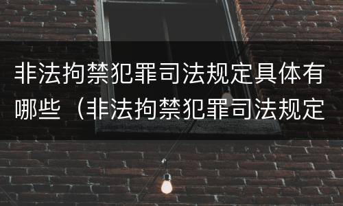 非法拘禁犯罪司法规定具体有哪些（非法拘禁犯罪司法规定具体有哪些行为）