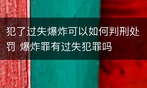 犯了过失爆炸可以如何判刑处罚 爆炸罪有过失犯罪吗