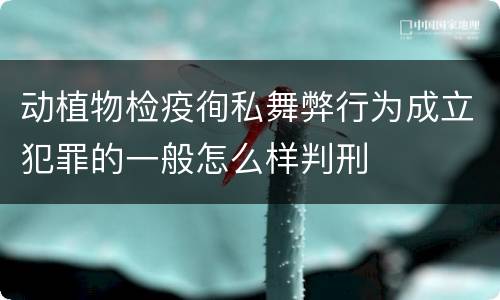 动植物检疫徇私舞弊行为成立犯罪的一般怎么样判刑