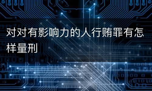 对对有影响力的人行贿罪有怎样量刑