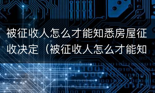 被征收人怎么才能知悉房屋征收决定（被征收人怎么才能知悉房屋征收决定）