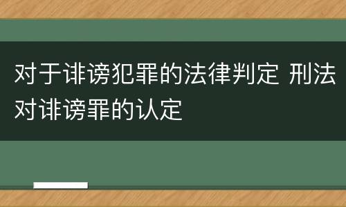 对于诽谤犯罪的法律判定 刑法对诽谤罪的认定
