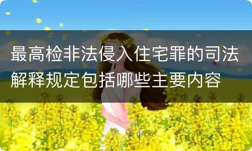 最高检非法侵入住宅罪的司法解释规定包括哪些主要内容