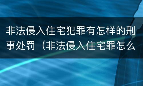 非法侵入住宅犯罪有怎样的刑事处罚（非法侵入住宅罪怎么处罚）