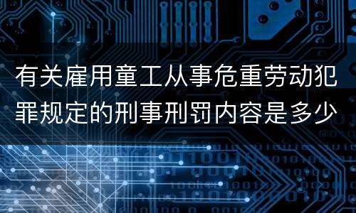 有关雇用童工从事危重劳动犯罪规定的刑事刑罚内容是多少