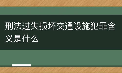 刑法过失损坏交通设施犯罪含义是什么