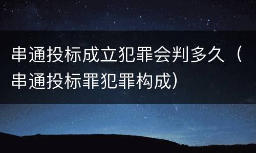 串通投标成立犯罪会判多久（串通投标罪犯罪构成）