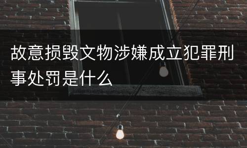 故意损毁文物涉嫌成立犯罪刑事处罚是什么