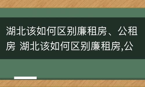 湖北该如何区别廉租房、公租房 湖北该如何区别廉租房,公租房和住宅