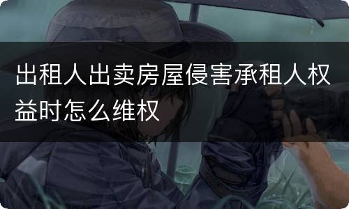 出租人出卖房屋侵害承租人权益时怎么维权