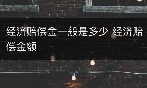 经济赔偿金一般是多少 经济赔偿金额