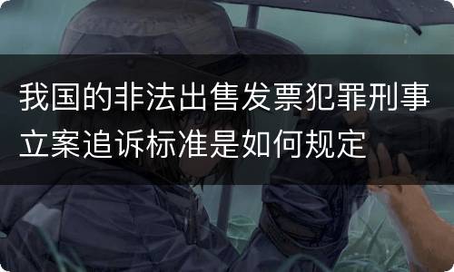 我国的非法出售发票犯罪刑事立案追诉标准是如何规定