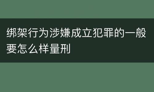 绑架行为涉嫌成立犯罪的一般要怎么样量刑