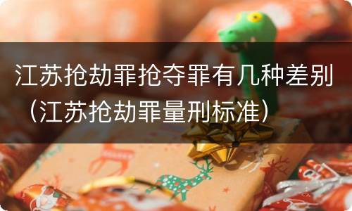 江苏抢劫罪抢夺罪有几种差别（江苏抢劫罪量刑标准）
