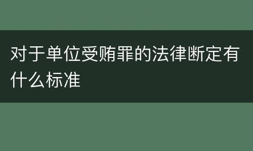对于单位受贿罪的法律断定有什么标准