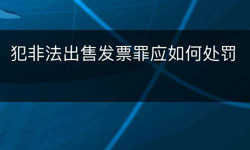 犯非法出售发票罪应如何处罚