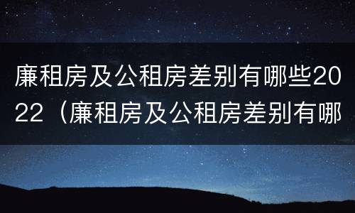 廉租房及公租房差别有哪些2022（廉租房及公租房差别有哪些2022年）